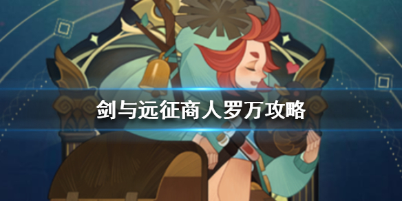 剑与远征商人罗万攻略（剑与远征罗万怎么获得）