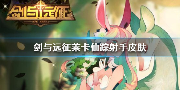 剑与远征莱卡仙踪射手皮肤怎么样 剑与远征莱卡阵容搭配