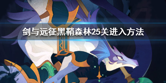 剑与远征黑鞘森林25关怎么进入 剑与远征黑鞘森林怎么通关