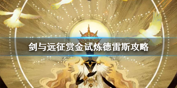 剑与远征赏金试炼德雷斯怎么过（剑与远征赏金试炼之地攻略）