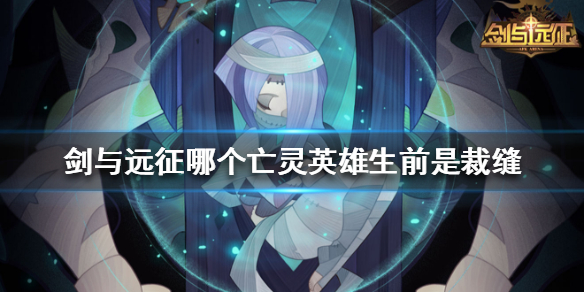剑与远征哪个亡灵英雄生前是裁缝 剑与远征哪个亡灵英雄生前是裁缝大师