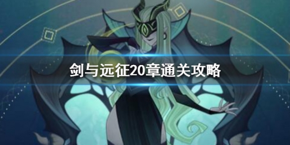 剑与远征20章通关攻略（剑与远征22章全攻略）