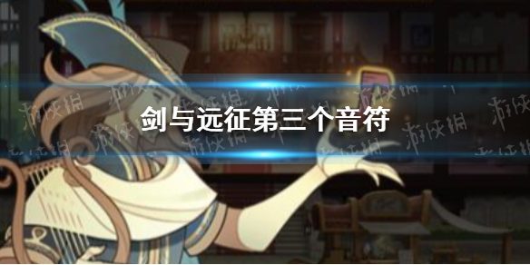 剑与远征第三个音符是什么 剑与远征第四个音符