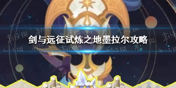 剑与远征试炼之地墨拉尔怎么过（剑与远征试炼之地默拉尔）