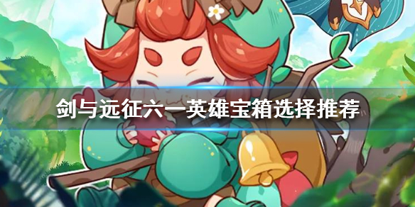 剑与远征六一宝箱选哪个英雄（剑与远征英雄选择宝箱）
