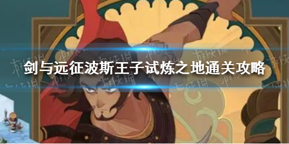 剑与远征波斯王子试炼之地通关攻略（剑与远征波斯王子带什么神器）