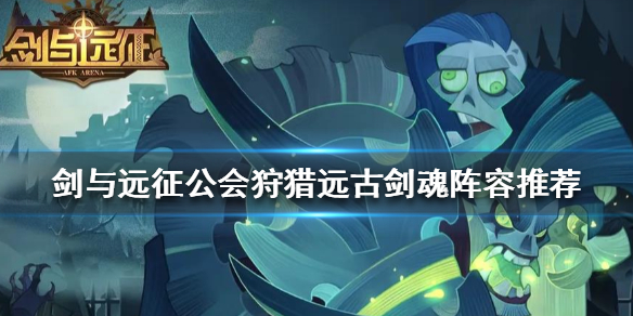 剑与远征公会狩猎远古剑魂阵容推荐 剑与远征远古剑魂怎么打