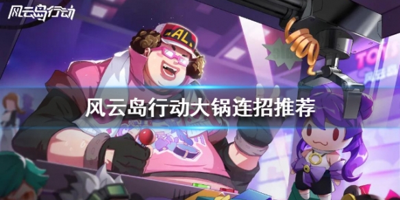 风云岛行动大锅连招推荐 风云岛行动大锅攻略