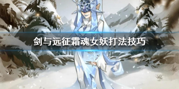 剑与远征霜魂女妖打法技巧（剑与远征霜魂女妖怎么打）
