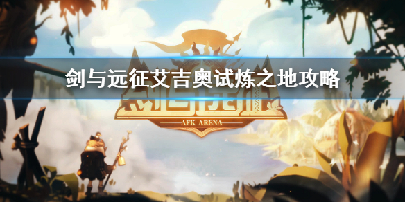 剑与远征艾吉奥试炼之地怎么过（剑与远征艾吉奥试炼之地怎么过视频）