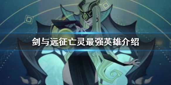 剑与远征亡灵英雄值得培养的有谁