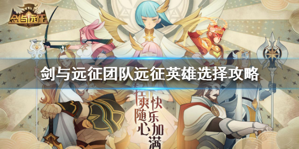 剑与远征团队远征英雄怎么选择 剑与远征团队远征英雄怎么选择的