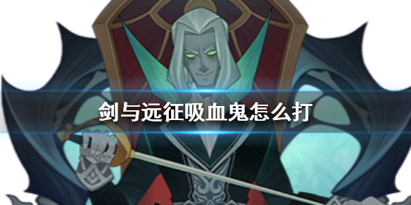 剑与远征吸血鬼怎么打 剑与远征 吸血