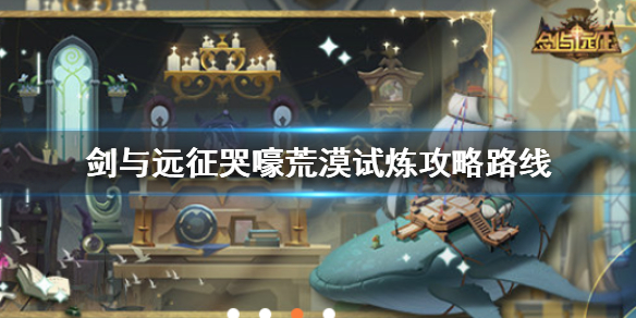 剑与远征哭嚎荒漠试炼 剑与远征哭嚎荒漠通关