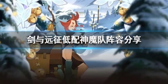 剑与远征低配神魔队阵容分享（剑与远征剑魔阵容）