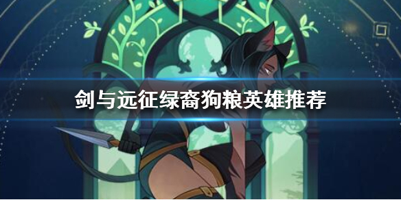 剑与远征绿裔什么英雄可以当狗粮