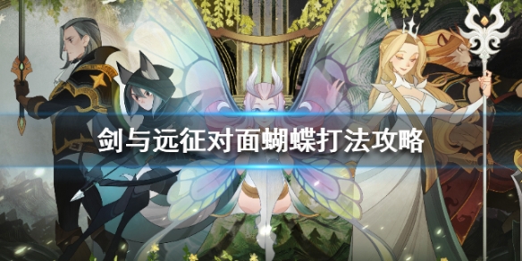 剑与远征对面有蝴蝶怎么办（剑与远征蝴蝶放逐怎么破）