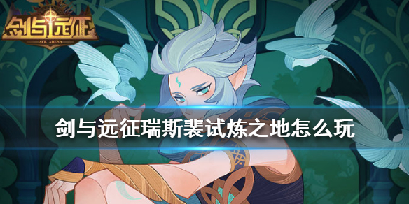 剑与远征瑞斯裴试炼之地怎么玩 剑与远征瑞思裴试炼之地