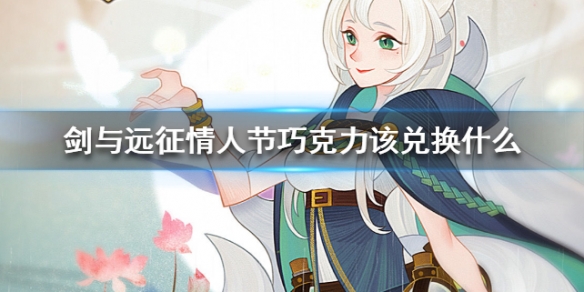 剑与远征情人节巧克力该兑换什么 剑与远征情人节巧克力该兑换什么英雄