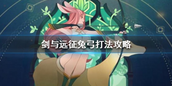 剑与远征对面有兔弓怎么办（剑与远征兔弓）