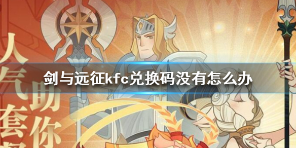 剑与远征kfc兑换码没有怎么办（剑与远征afk兑换码）