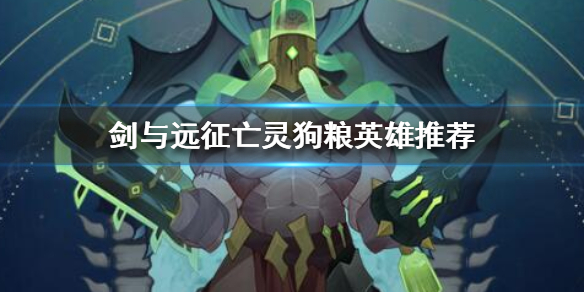 剑与远征亡灵狗粮英雄推荐（剑与远征亡灵哪些可以当狗粮）
