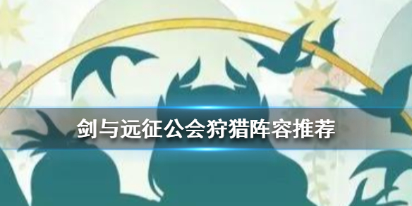 剑与远征公会狩猎阵容怎么组（剑与远征打工会猎手用什么阵容）