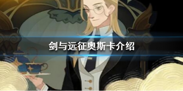 剑与远征奥斯卡技能介绍 剑与远征奥斯卡值得培养吗