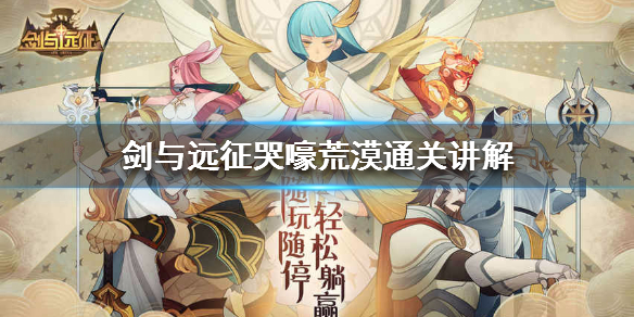 剑与远征哭嚎荒漠怎么打 剑与远征哭嚎荒漠详细攻略难点逐步解析