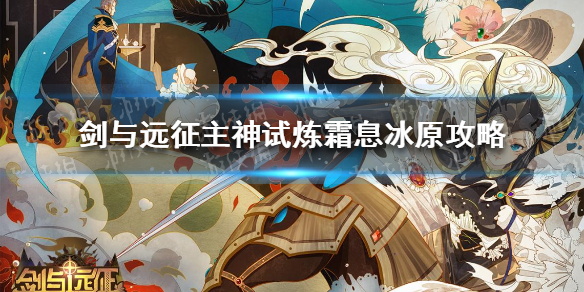 剑与远征主神试炼霜息冰原怎么过 剑与远征主神试炼霜息冰原攻略
