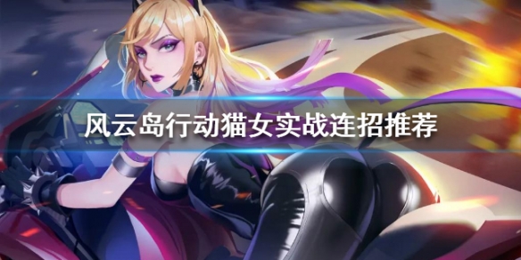 风云岛行动猫女实战连招推荐（风云岛行动猫女怎么玩）