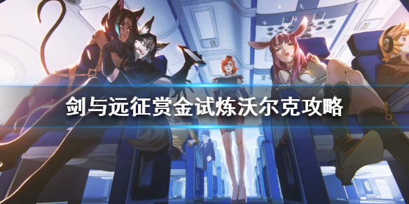 剑与远征赏金试炼沃克尔怎么过（剑与远征赏金试炼赏金猎人攻略）