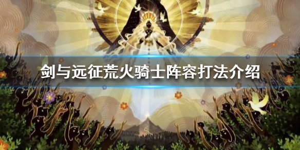 剑与远征囚时之界荒火骑士怎么打（剑与远征囚时之界荒火骑士怎么打的）