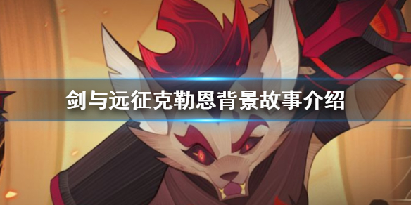 剑与远征废土狂徒克勒恩背景是什么（剑与远征废土狂徒克勒恩背景是什么）