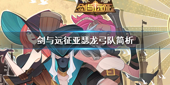 剑与远征亚瑟龙弓队简析 剑与远征龙弓队伍