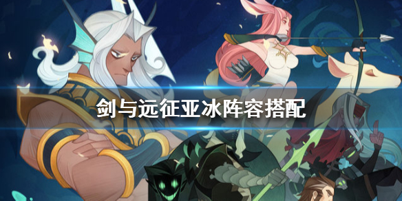 剑与远征亚冰阵容搭配（剑与远征亚瑟阵容推荐）