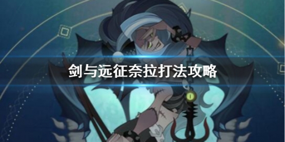 剑与远征奈拉打法攻略 剑与远征蛮族后期攻略