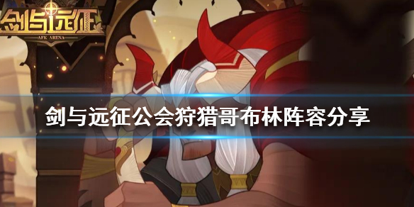 剑与远征公会狩猎哥布林阵容分享（剑与远征 狩猎 哥布林）