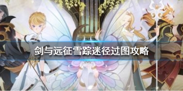 剑与远征雪踪迷径怎么过（剑与远征雪踪迷径攻略）