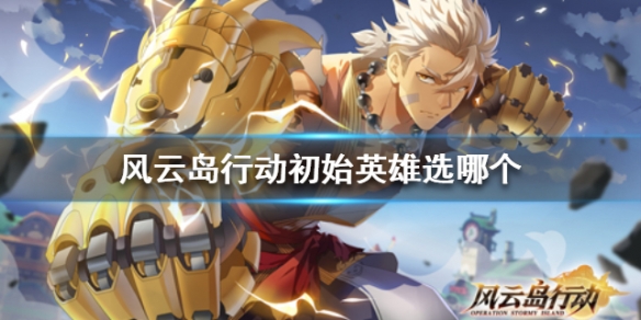 风云岛行动初始英雄选哪个 风云岛行动什么英雄好