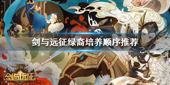剑与远征绿裔培养顺序推荐（剑与远征 绿盟培养顺序）