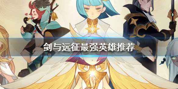 剑与远征最强英雄推荐 剑与远征十大前期英雄