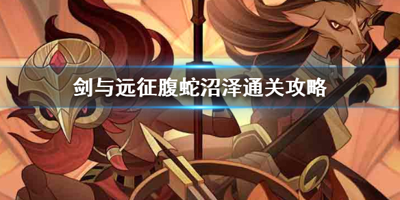 剑与远征腹蛇沼泽通关技巧（剑与远征蝮蛇沼地怎么过）