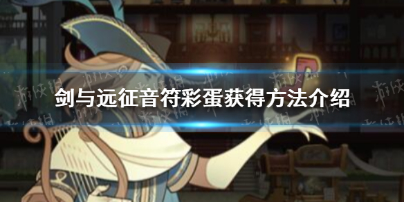 剑与远征音符彩蛋怎么获得 剑与远征 彩蛋