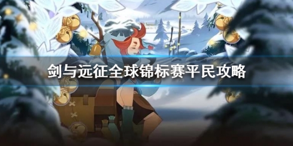 剑与远征全球锦标赛平民攻略（剑与远征活动攻略）