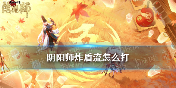 阴阳师炸盾流怎么打（阴阳师怎么破盾）