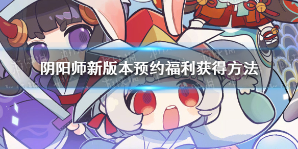 阴阳师新版本预约福利怎么领 阴阳师新服预约怎么领取赠送式神