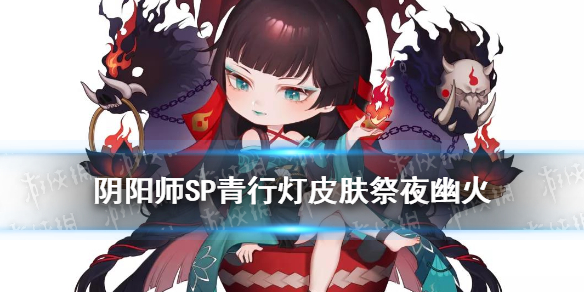 阴阳师浮世青行灯皮肤祭夜幽火 阴阳师浮世青行灯浮世终话