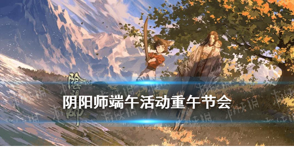 阴阳师端午活动攻略 阴阳师端午节活动结束