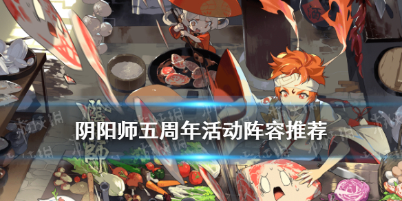 阴阳师五周年活动阵容推荐（阴阳师五周年副本阵容）